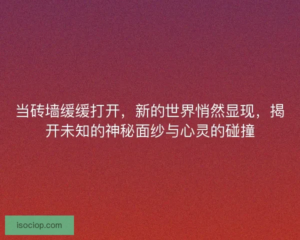 当砖墙缓缓打开，新的世界悄然显现，揭开未知的神秘面纱与心灵的碰撞