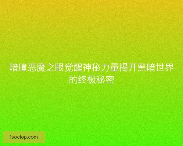 暗瞳恶魔之眼觉醒神秘力量揭开黑暗世界的终极秘密