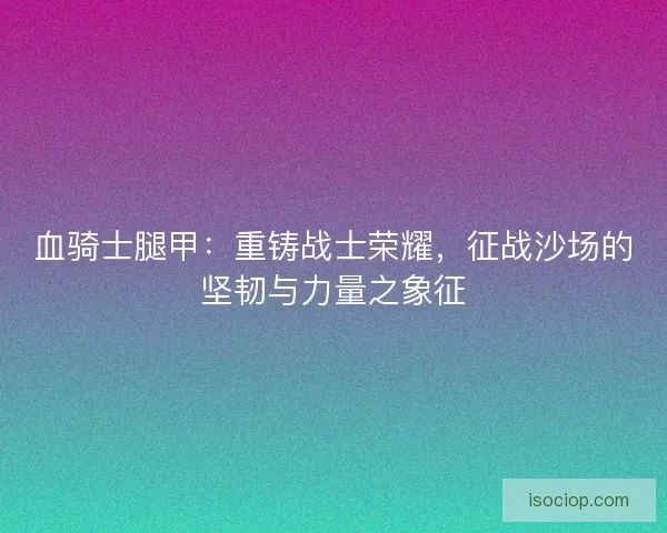 血骑士腿甲：重铸战士荣耀，征战沙场的坚韧与力量之象征
