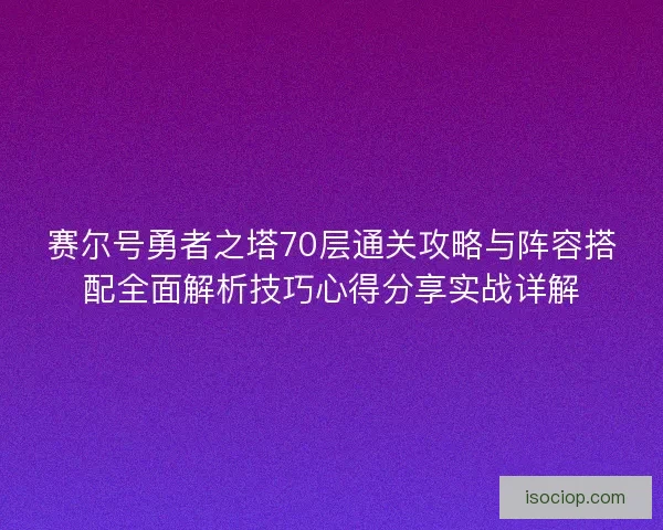 赛尔号勇者之塔70层通关攻略与阵容搭配全面解析技巧心得分享实战详解