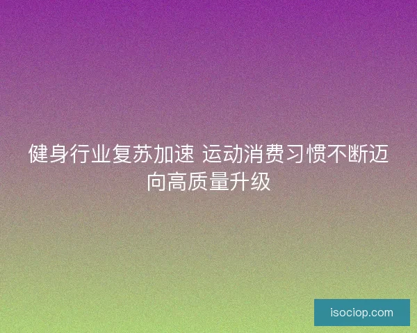 健身行业复苏加速 运动消费习惯不断迈向高质量升级