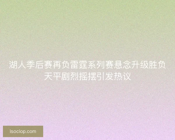 湖人季后赛再负雷霆系列赛悬念升级胜负天平剧烈摇摆引发热议
